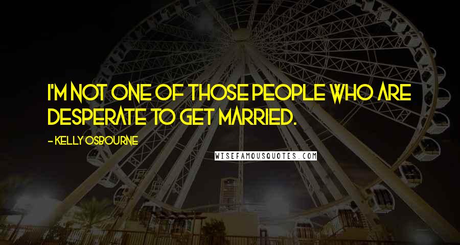 Kelly Osbourne Quotes: I'm not one of those people who are desperate to get married.