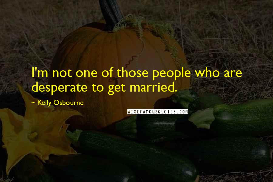 Kelly Osbourne Quotes: I'm not one of those people who are desperate to get married.