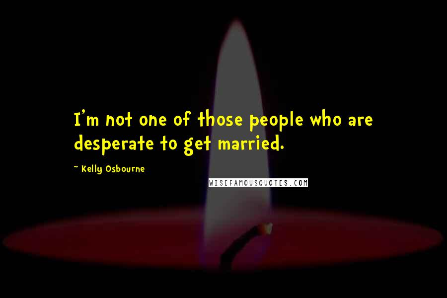 Kelly Osbourne Quotes: I'm not one of those people who are desperate to get married.