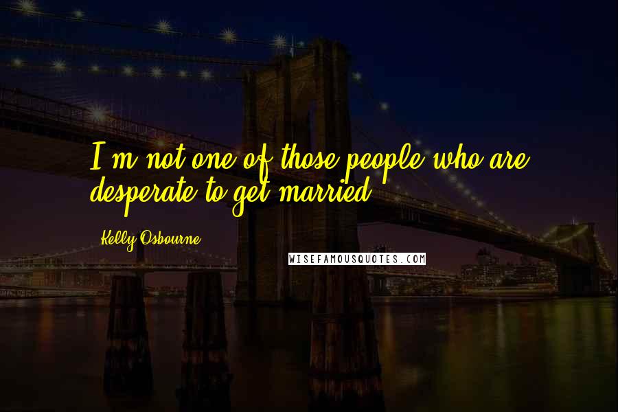 Kelly Osbourne Quotes: I'm not one of those people who are desperate to get married.