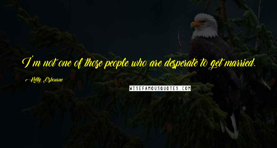 Kelly Osbourne Quotes: I'm not one of those people who are desperate to get married.