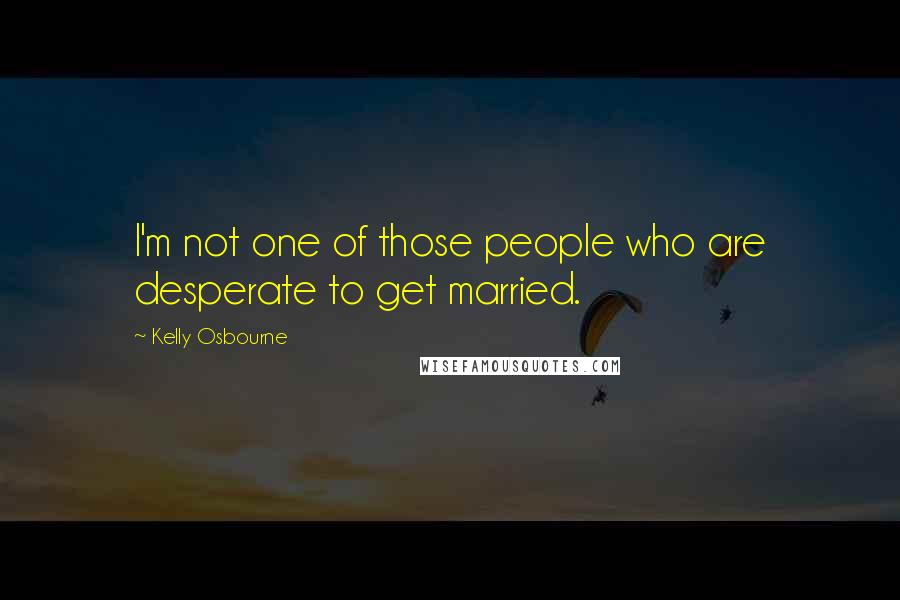 Kelly Osbourne Quotes: I'm not one of those people who are desperate to get married.