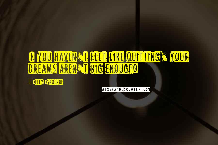 Kelly Osbourne Quotes: If you haven't felt like quitting, your dreams aren't big enough!