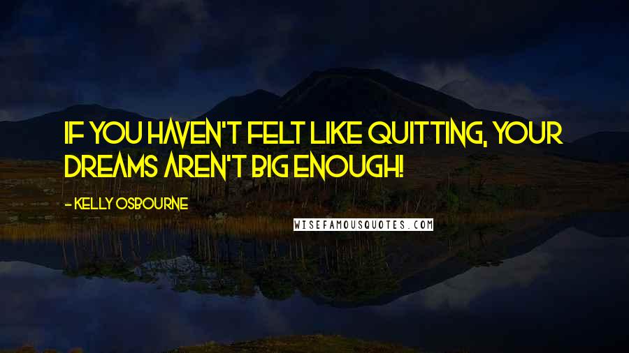 Kelly Osbourne Quotes: If you haven't felt like quitting, your dreams aren't big enough!