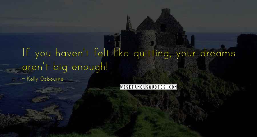 Kelly Osbourne Quotes: If you haven't felt like quitting, your dreams aren't big enough!