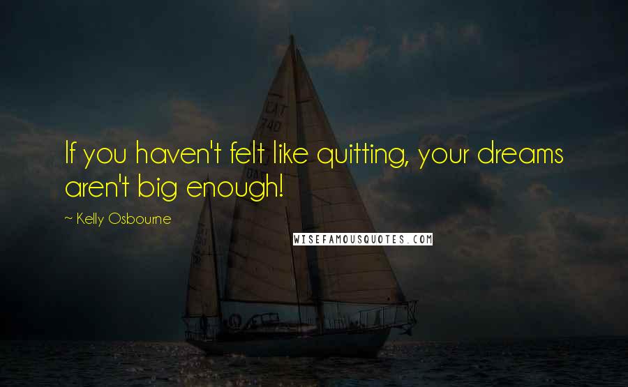 Kelly Osbourne Quotes: If you haven't felt like quitting, your dreams aren't big enough!