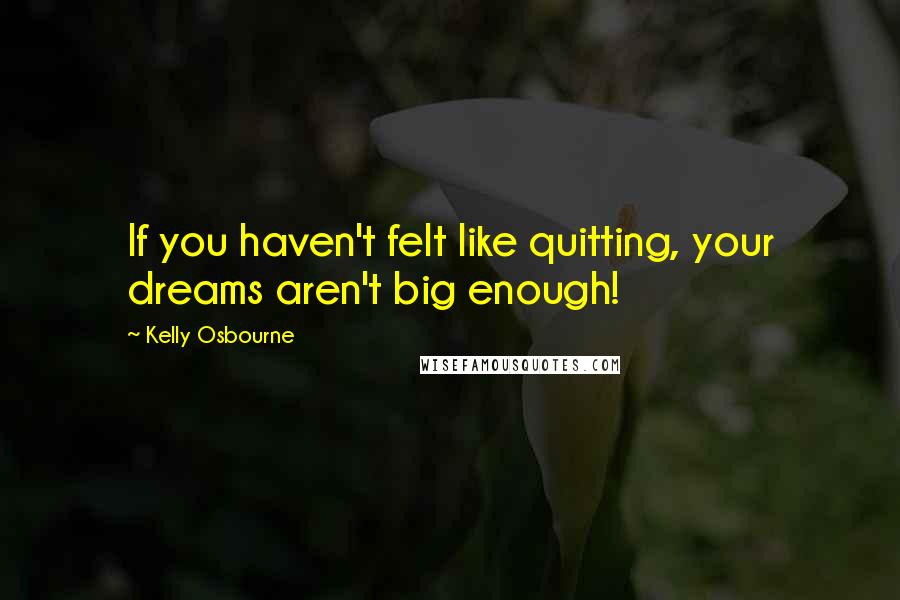 Kelly Osbourne Quotes: If you haven't felt like quitting, your dreams aren't big enough!