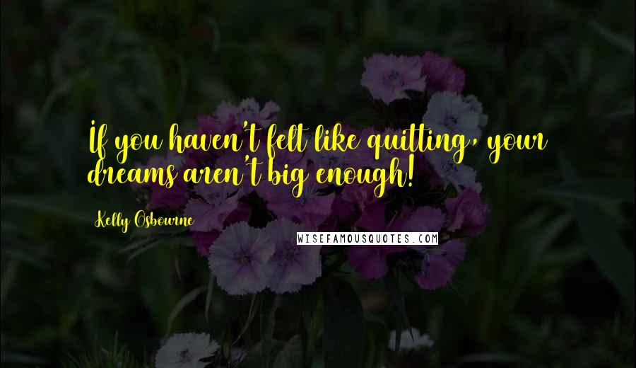 Kelly Osbourne Quotes: If you haven't felt like quitting, your dreams aren't big enough!