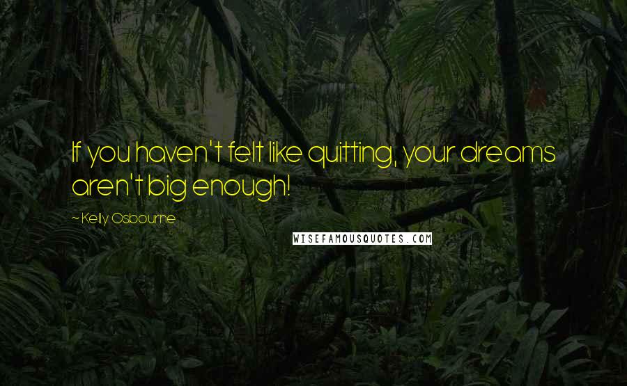 Kelly Osbourne Quotes: If you haven't felt like quitting, your dreams aren't big enough!