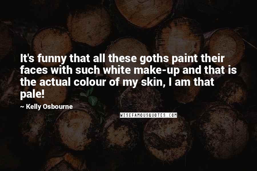 Kelly Osbourne Quotes: It's funny that all these goths paint their faces with such white make-up and that is the actual colour of my skin, I am that pale!