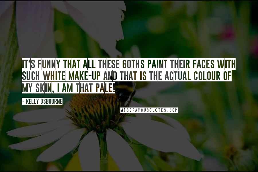 Kelly Osbourne Quotes: It's funny that all these goths paint their faces with such white make-up and that is the actual colour of my skin, I am that pale!