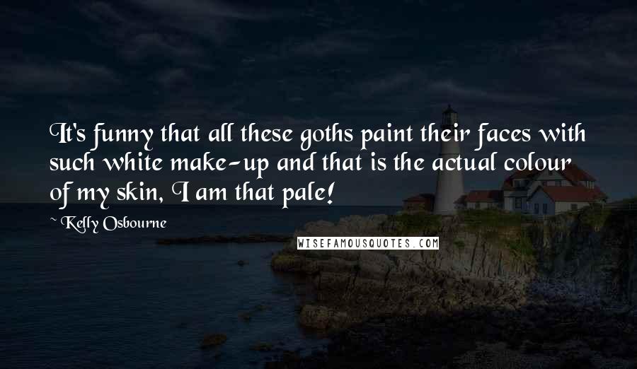 Kelly Osbourne Quotes: It's funny that all these goths paint their faces with such white make-up and that is the actual colour of my skin, I am that pale!