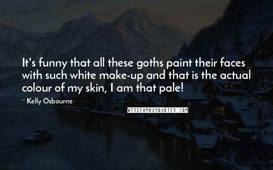 Kelly Osbourne Quotes: It's funny that all these goths paint their faces with such white make-up and that is the actual colour of my skin, I am that pale!