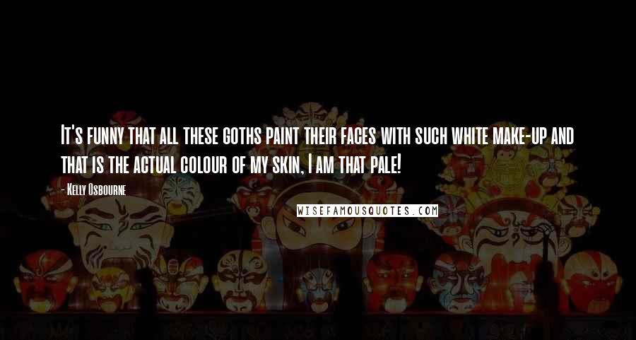 Kelly Osbourne Quotes: It's funny that all these goths paint their faces with such white make-up and that is the actual colour of my skin, I am that pale!