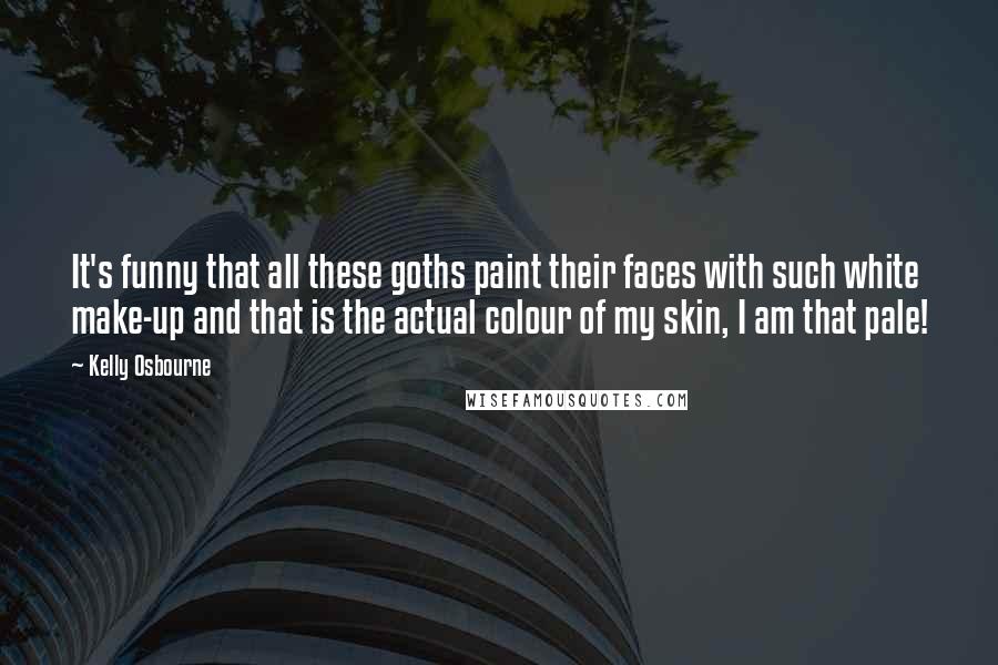 Kelly Osbourne Quotes: It's funny that all these goths paint their faces with such white make-up and that is the actual colour of my skin, I am that pale!