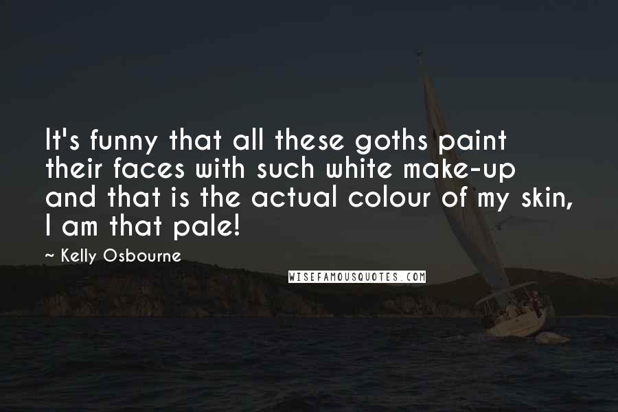 Kelly Osbourne Quotes: It's funny that all these goths paint their faces with such white make-up and that is the actual colour of my skin, I am that pale!