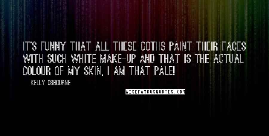 Kelly Osbourne Quotes: It's funny that all these goths paint their faces with such white make-up and that is the actual colour of my skin, I am that pale!