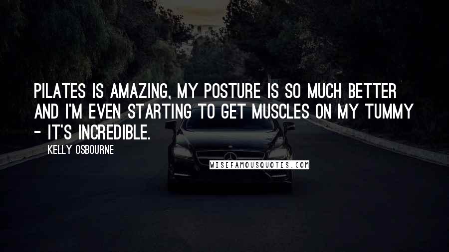 Kelly Osbourne Quotes: Pilates is amazing, my posture is so much better and I'm even starting to get muscles on my tummy - it's incredible.