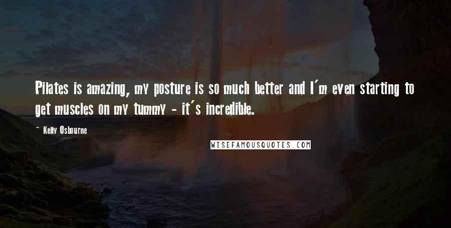 Kelly Osbourne Quotes: Pilates is amazing, my posture is so much better and I'm even starting to get muscles on my tummy - it's incredible.