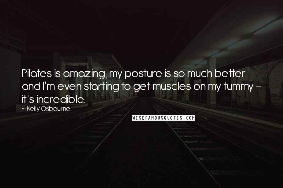 Kelly Osbourne Quotes: Pilates is amazing, my posture is so much better and I'm even starting to get muscles on my tummy - it's incredible.