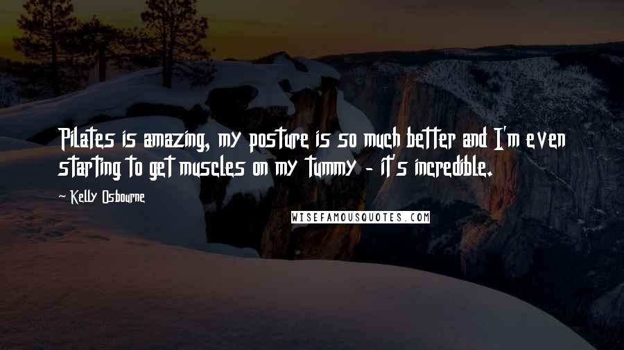 Kelly Osbourne Quotes: Pilates is amazing, my posture is so much better and I'm even starting to get muscles on my tummy - it's incredible.