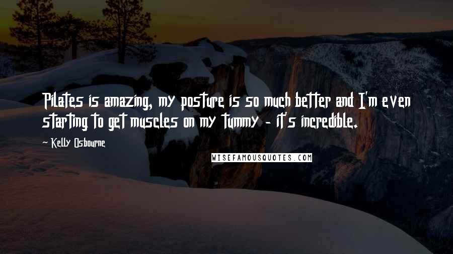 Kelly Osbourne Quotes: Pilates is amazing, my posture is so much better and I'm even starting to get muscles on my tummy - it's incredible.