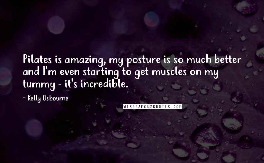 Kelly Osbourne Quotes: Pilates is amazing, my posture is so much better and I'm even starting to get muscles on my tummy - it's incredible.