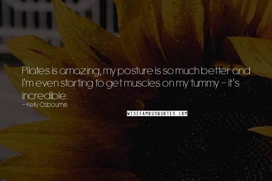 Kelly Osbourne Quotes: Pilates is amazing, my posture is so much better and I'm even starting to get muscles on my tummy - it's incredible.