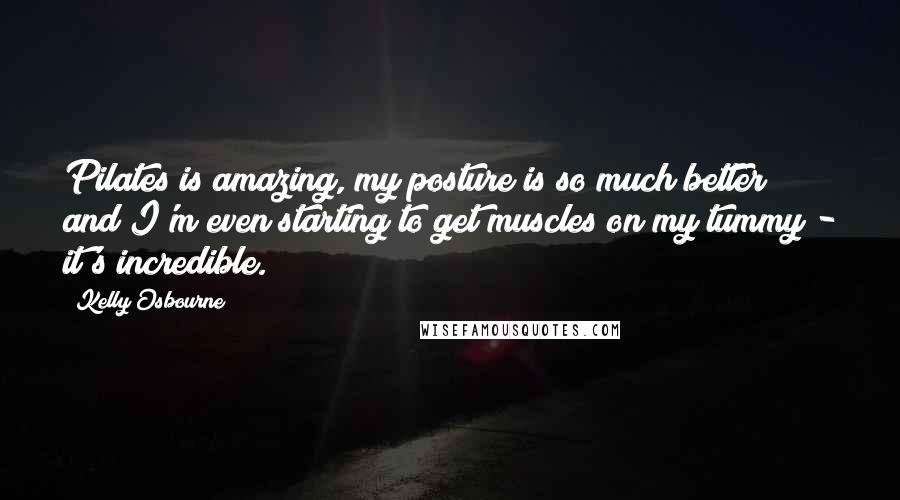 Kelly Osbourne Quotes: Pilates is amazing, my posture is so much better and I'm even starting to get muscles on my tummy - it's incredible.