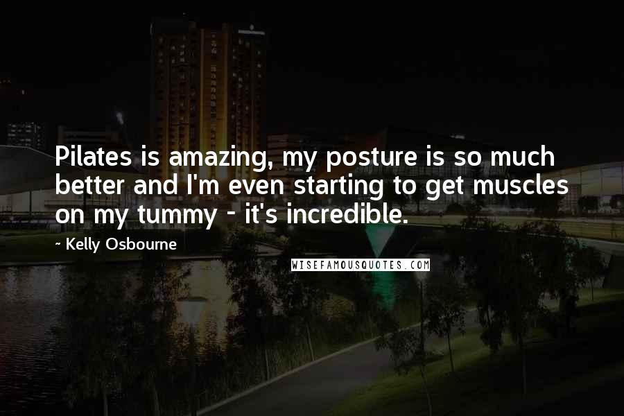 Kelly Osbourne Quotes: Pilates is amazing, my posture is so much better and I'm even starting to get muscles on my tummy - it's incredible.