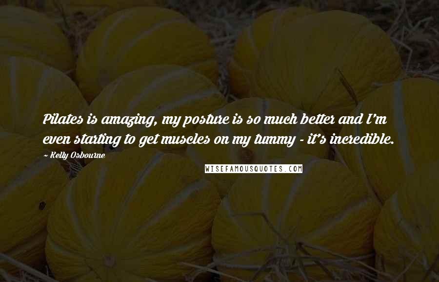 Kelly Osbourne Quotes: Pilates is amazing, my posture is so much better and I'm even starting to get muscles on my tummy - it's incredible.