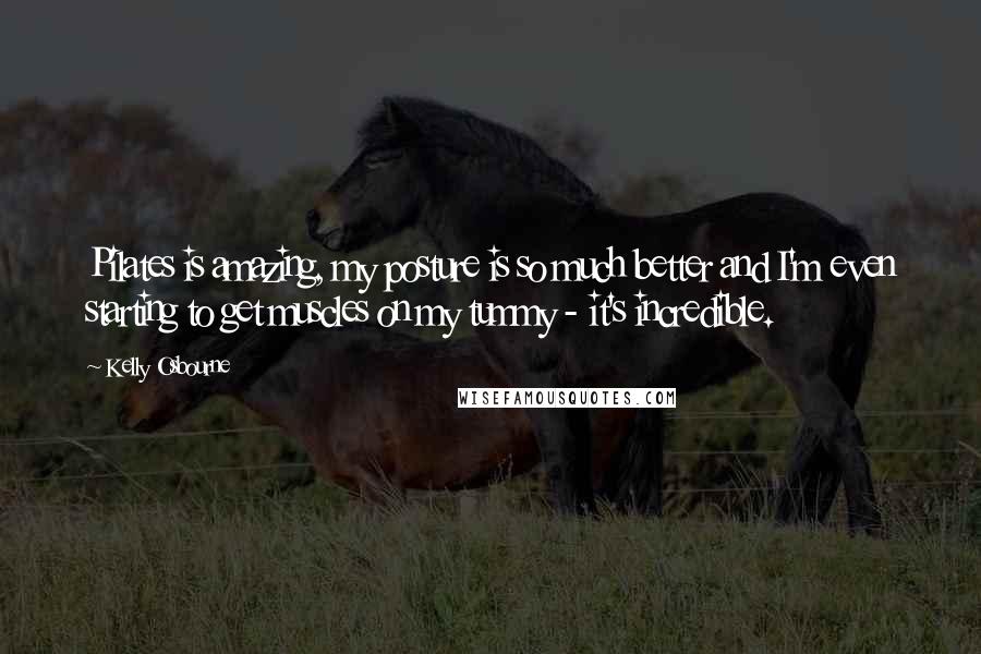 Kelly Osbourne Quotes: Pilates is amazing, my posture is so much better and I'm even starting to get muscles on my tummy - it's incredible.