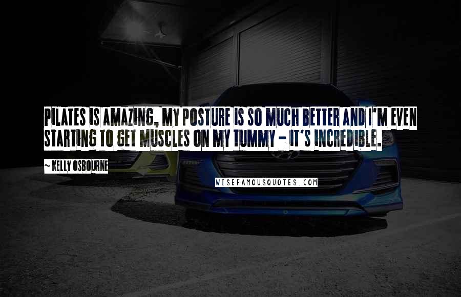 Kelly Osbourne Quotes: Pilates is amazing, my posture is so much better and I'm even starting to get muscles on my tummy - it's incredible.