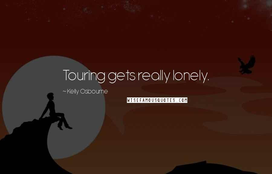 Kelly Osbourne Quotes: Touring gets really lonely.
