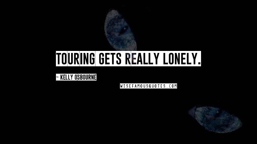 Kelly Osbourne Quotes: Touring gets really lonely.