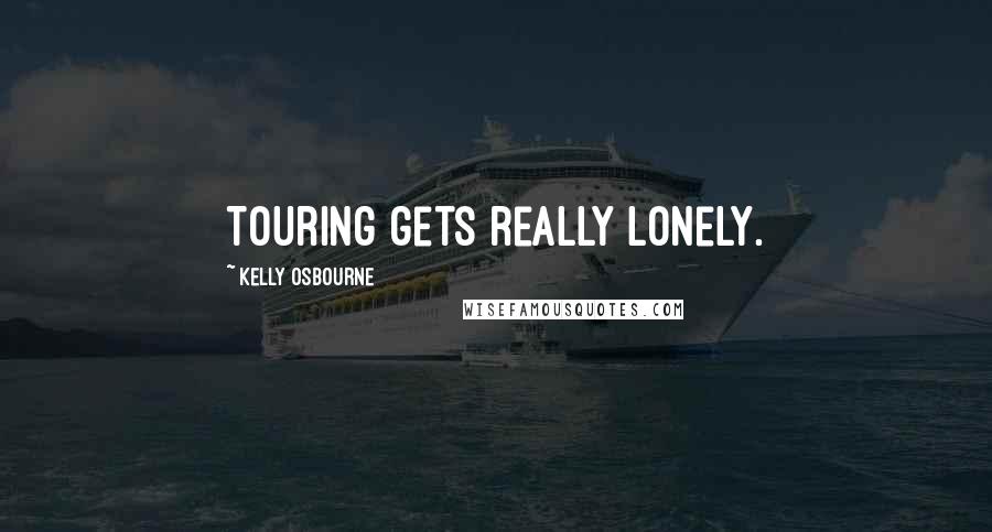 Kelly Osbourne Quotes: Touring gets really lonely.