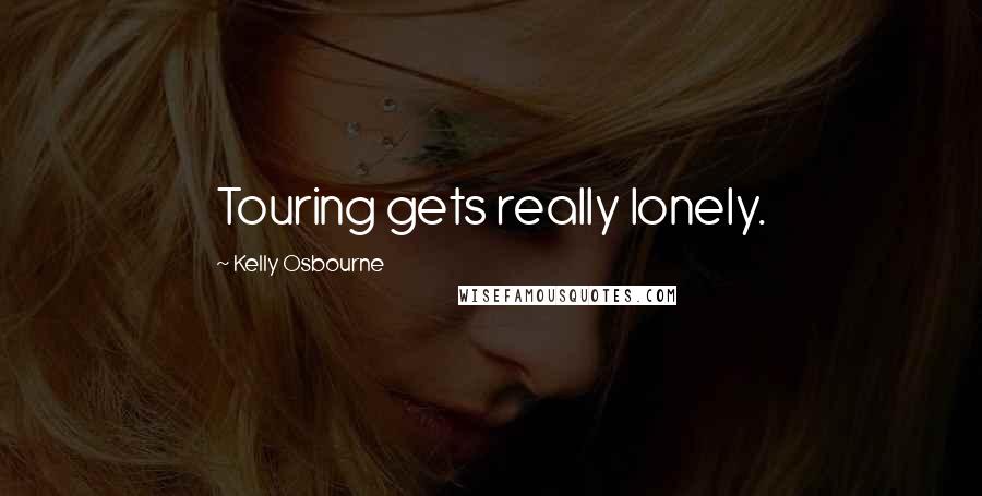 Kelly Osbourne Quotes: Touring gets really lonely.
