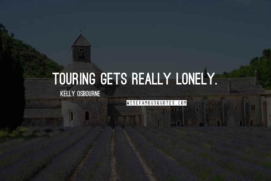 Kelly Osbourne Quotes: Touring gets really lonely.