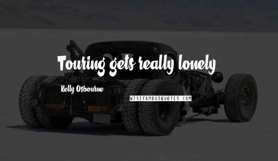 Kelly Osbourne Quotes: Touring gets really lonely.