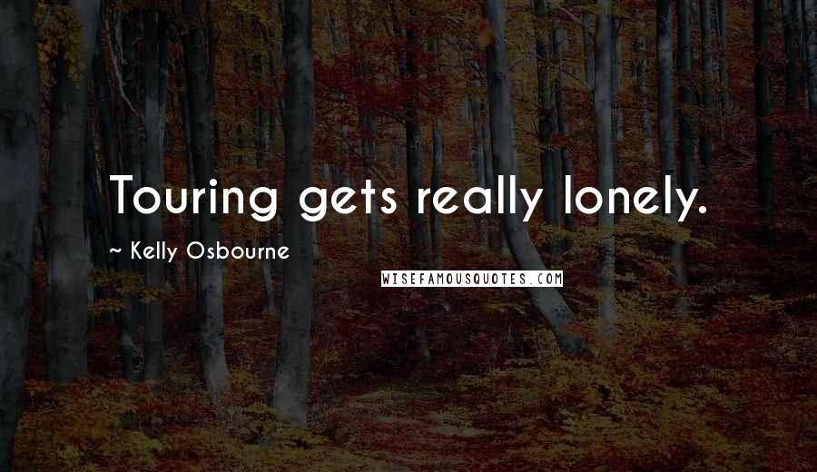 Kelly Osbourne Quotes: Touring gets really lonely.