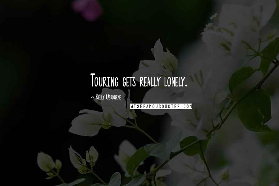Kelly Osbourne Quotes: Touring gets really lonely.