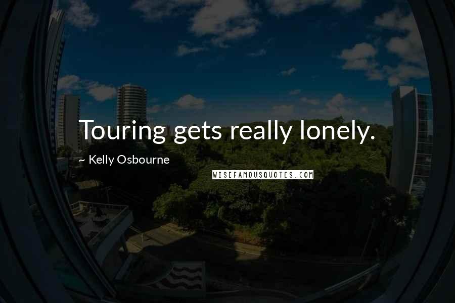 Kelly Osbourne Quotes: Touring gets really lonely.