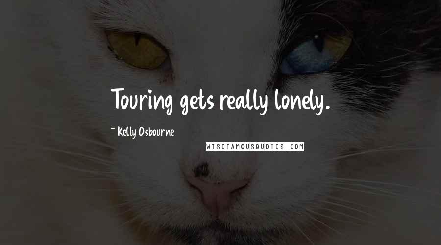 Kelly Osbourne Quotes: Touring gets really lonely.