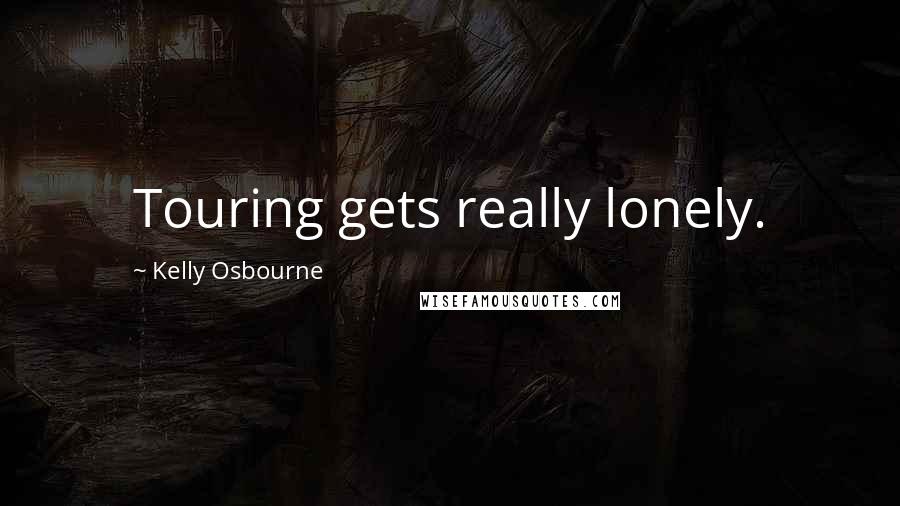 Kelly Osbourne Quotes: Touring gets really lonely.