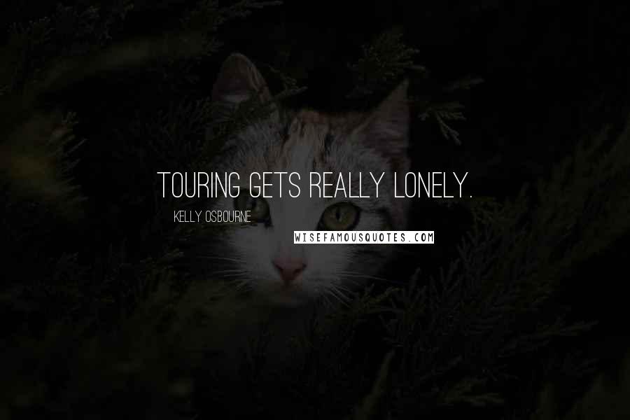Kelly Osbourne Quotes: Touring gets really lonely.