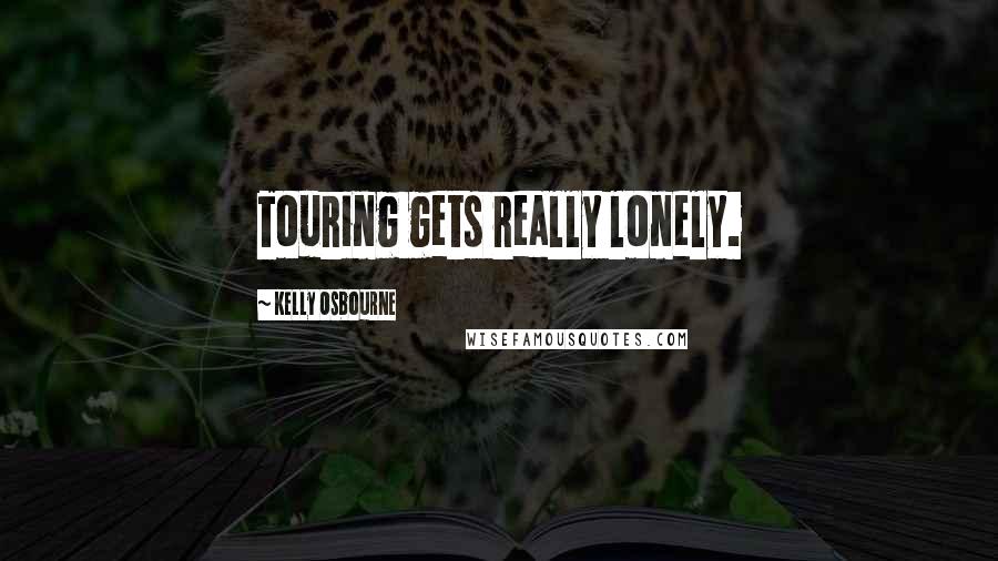 Kelly Osbourne Quotes: Touring gets really lonely.