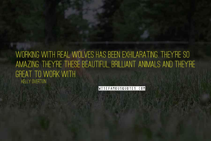 Kelly Overton Quotes: Working with real wolves has been exhilarating. They're so amazing. They're these beautiful, brilliant animals and they're great to work with.