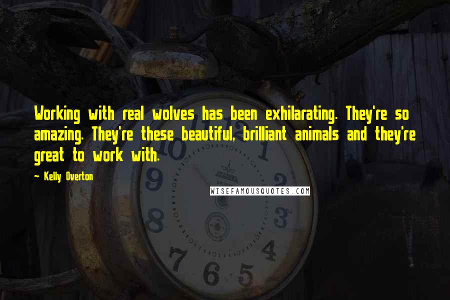 Kelly Overton Quotes: Working with real wolves has been exhilarating. They're so amazing. They're these beautiful, brilliant animals and they're great to work with.