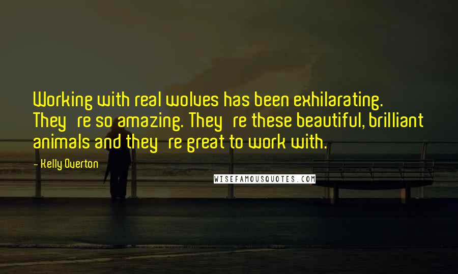 Kelly Overton Quotes: Working with real wolves has been exhilarating. They're so amazing. They're these beautiful, brilliant animals and they're great to work with.