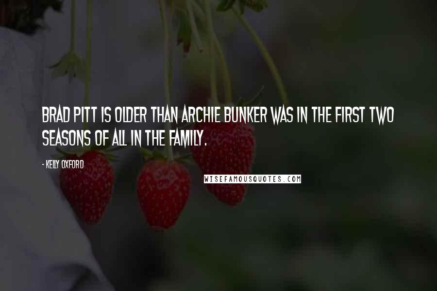 Kelly Oxford Quotes: Brad Pitt is older than Archie Bunker was in the first two seasons of All In The Family.